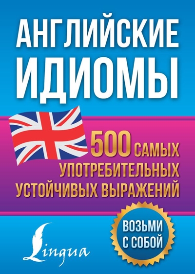 Книга: ИЗДАТЕЛЬСТВО "АСТ" Английские идиомы. 500 самых употребительных устойчивых выражений 978-5-17-158327-9