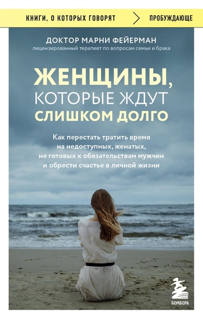 Книга: Бомбора Женщины, которые ждут слишком долго. Как перестать тратить время на недоступных, женатых, не готовых к обстоятельствам мужчин, и обрести счастье в личной жизни 978-5-04-191699-2