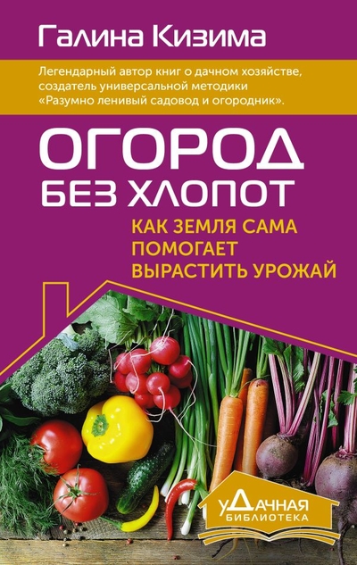 Книга: ИЗДАТЕЛЬСТВО "АСТ" Огород без хлопот. Как земля сама помогает вырастить урожай 978-5-17-160088-4