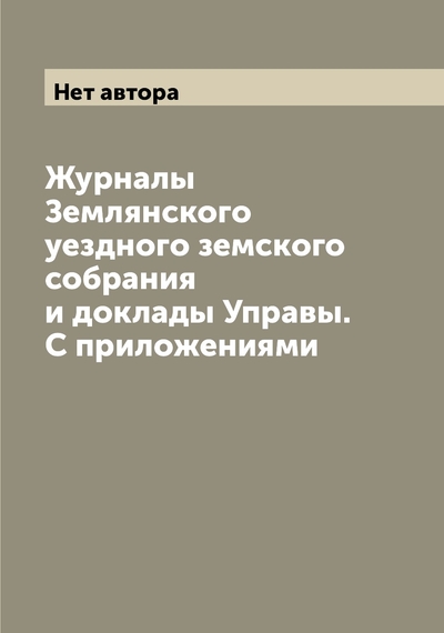 Книга: Archive Publica Журналы Землянского уездного земского собрания и доклады Управы. С приложениями 9785519860628