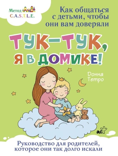 Книга: ИЗДАТЕЛЬСТВО "АСТ" Тук-тук, я в домике! Как общаться с детьми, чтобы они вам доверяли. Метод C.A.S.T.L.E. 978-5-17-158895-3