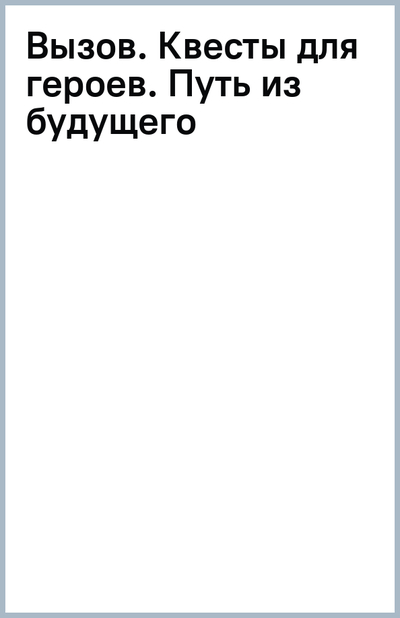 Книга: ИЗДАТЕЛЬСТВО "АСТ" Вызов. Квесты для героев. Путь из будущего 978-5-17-154977-0