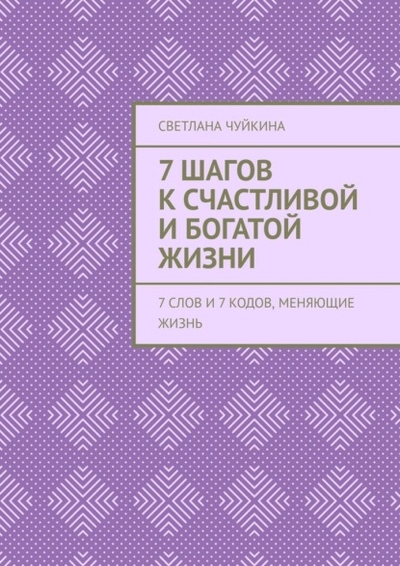 Книга: Ridero 7 шагов к сЧАСтливой и БОГатой жизни. 7 слов и 7 кодов, меняющие жизнь 978-5-0056-1828-3