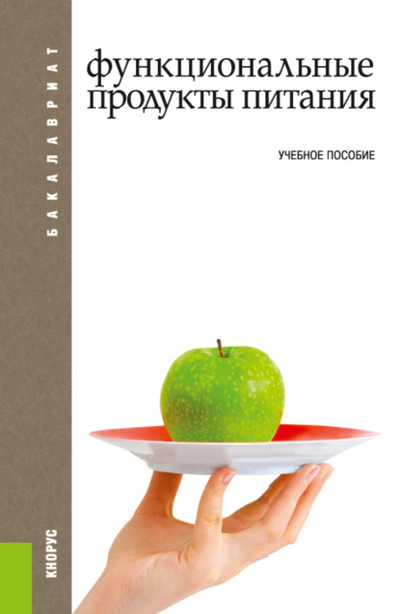 Книга: Кнорус Функциональные продукты питания. (Бакалавриат). Учебное пособие. 978-5-406-10591-7