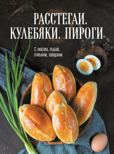 Книга: Эксмо Расстегаи. Кулебяки. Пироги. С мясом, рыбой, грибами, овощами 978-5-04-174704-6
