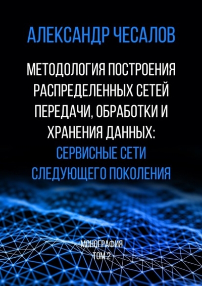 Книга: Издательские решения Методология построения распределенных сетей передачи, обработки и хранения данных: сервисные сети следующего поколения. Монография. Том 2 978-5-0060-2054-2