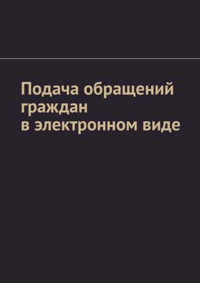 Книга: Издательские решения Подача обращений граждан в электронном виде 978-5-0060-7494-1