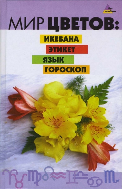 Книга: Феникс Мир цветов: икебана, этикет, язык, гороскоп 978-5-222-09684-0