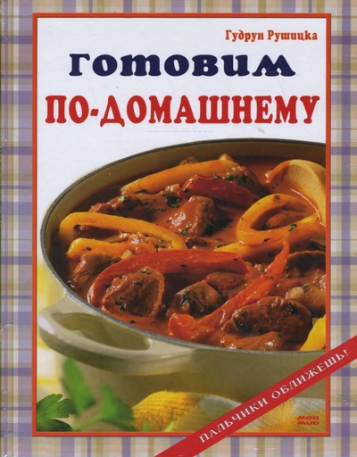 Книга: Мой Мир, ГмбХ &Ко. КГ Готовим по-домашнему. Пальчики оближешь! 978-3-86605-492-9