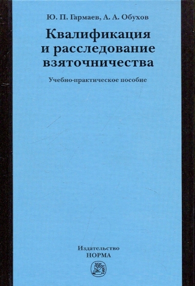 Книга: Норма Квалификация и расследование взяточничества. Учебно-практическое пособие. 978-5-468-00311-4