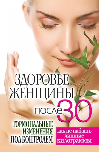 Книга: Рипол-Классик Здоровье женщины после 30 лет. Гормональные изменения под контролем 978-5-386-02098-9