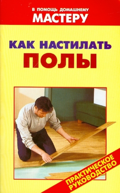 Книга: Оникс Как настилать полы (сост. Рыженко В. И.) 978-5-488-01918-8