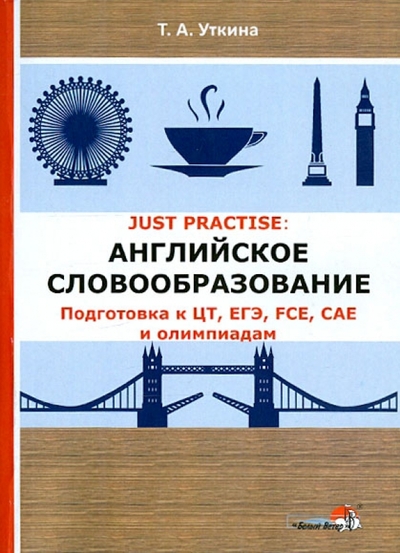 Книга: Белый ветер JUST PRACTISE. Английское словообразование. Подготовка к ЦТ, ЕГЭ, FCE, CAE и олимпиадам 978-985-542-954-9