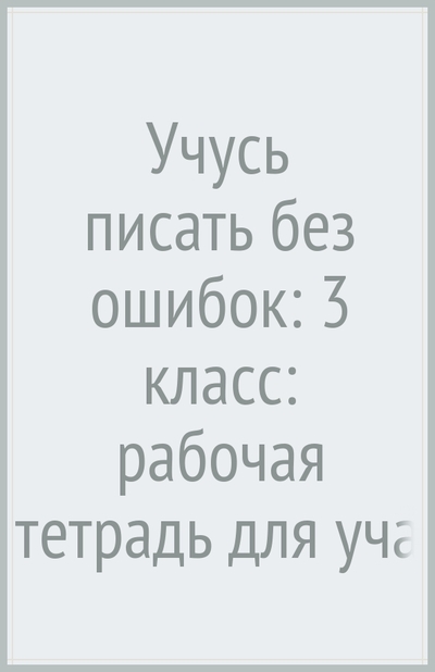Книга: Просвещение/Вентана-Граф Учусь писать без ошибок: 3 класс: рабочая тетрадь для учащихся общеобразовательных учреждений 978-5-360-00905-4