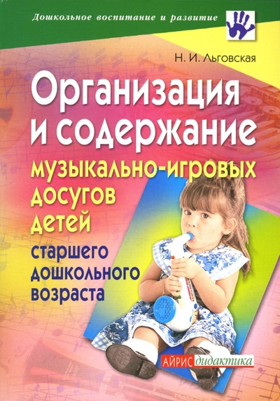 Книга: АЙРИС-пресс Организация и содержание музыкально-игровых досугов детей старшего дошкольного возраста 978-5-8112-2406-7