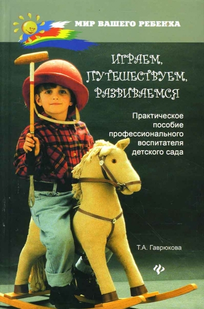 Книга: Феникс Играем, путешествуем, развиваемся: Практическое пособие профессионального воспитателя детского сада 978-5-222-11915-0