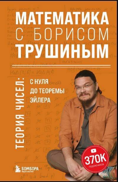 Книга: ООО "Издательство "Эксмо" Математика с Борисом Трушиным. Теория чисел: с нуля до теоремы Эйлера 978-5-04-179677-8