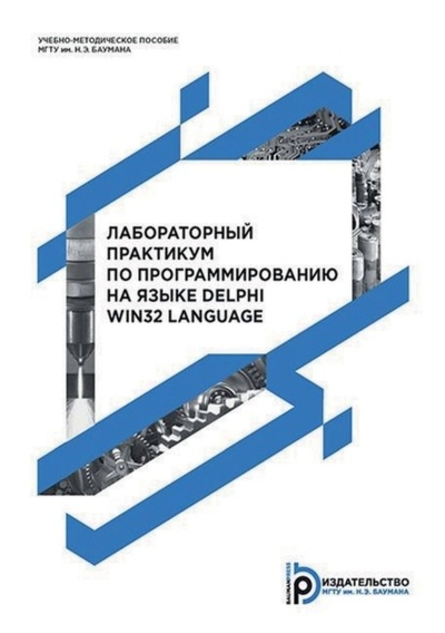 Книга: МГТУ им. Н. Э. Баумана (национальный исследовательский университет) Лабораторный практикум по программированию на языке Delphi Win32 Language 978-5-7038-4541-7