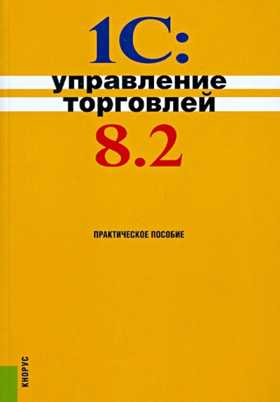 Книга: Кнорус 1С:Управление торговлей 8.2: практическое пособие 9785406020487