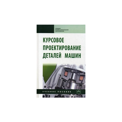 Книга: ИНФРА-М Курсовое проектирование деталей машин. Учебное пособие. Издание третье, переработанное и дополненное 9785160043364