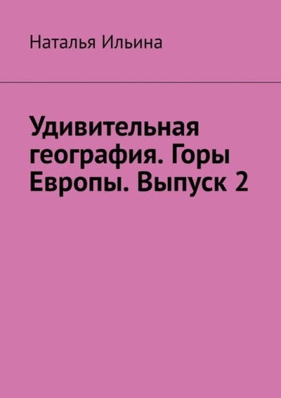 Книга: Издательские решения Удивительная география. Горы Европы. Выпуск 2 978-5-0062-9636-7