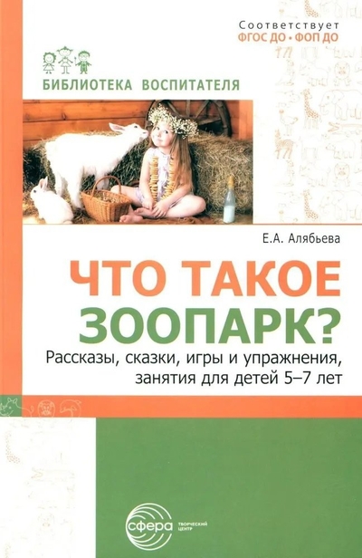 Книга: Творческий центр Сфера Издательство Что такое зоопарк? Рассказы, сказки, игры и упражнения, занятия для детей 5–7 лет 978-5-9949-3348-0