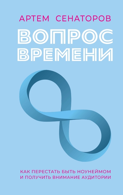 Книга: ООО "Издательство Астрель" Вопрос времени. Как перестать быть ноунеймом и получить внимание аудитории 978-5-17-164399-7