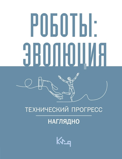 Книга: ИЗДАТЕЛЬСТВО "АСТ" Роботы: эволюция. Технический прогресс наглядно 978-5-17-163307-3