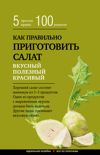 Книга: Эксмо Как правильно приготовить салат. 5 простых правил и 100 рецептов 9785041629496