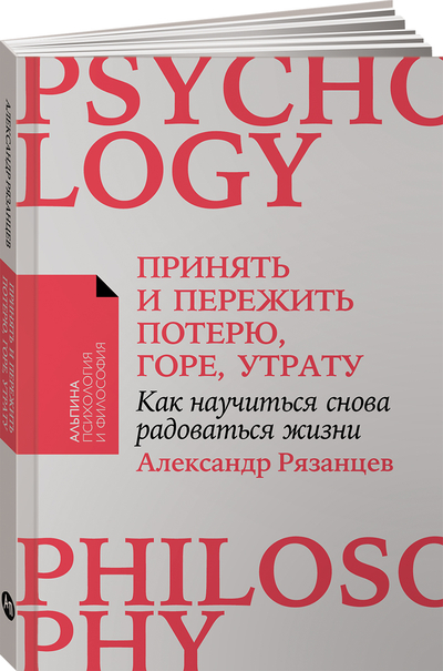 Книга: Альпина Паблишер Принять и пережить потерю, горе, утрату: Как научиться снова радоваться жизни 9785961496734