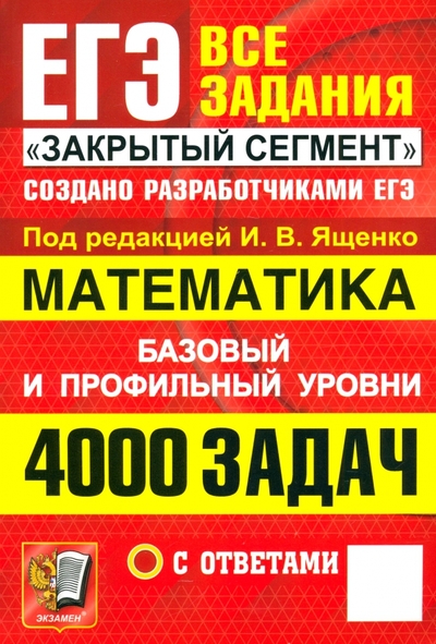 Книга: Экзамен ЕГЭ. Математика. 4000 задач с ответами. Все задания "Закрытый сегмент". Базовый и профильный уровни 9785377207788