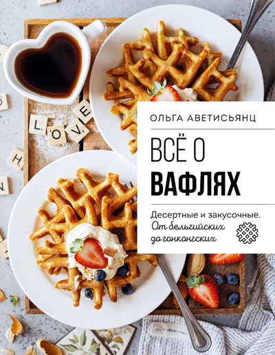 Книга: ХлебСоль Все о вафлях. Десертные и закусочные. От бельгийских до гонконгских 9785042015625