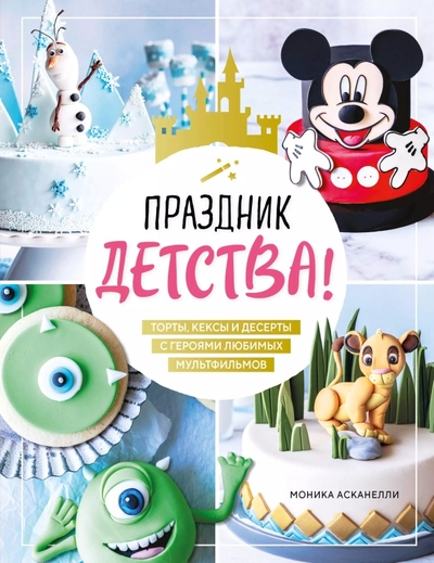 Книга: Эксмо Праздник детства! Торты, кексы и десерты с героями любимых мультфильмов 978-5-04-198887-6