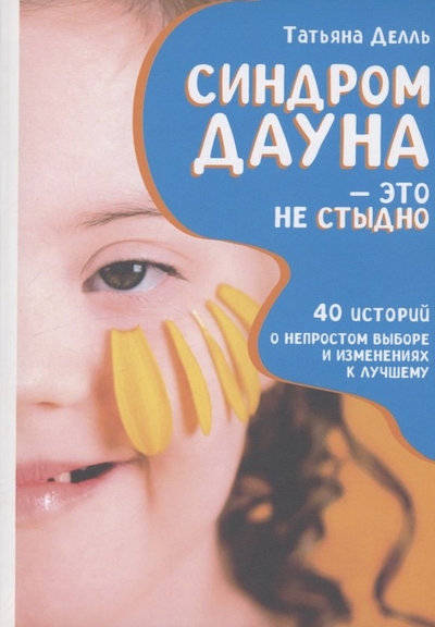 Книга: RUGRAM_Publishing Синдром Дауна - это не стыдно: Как быть рядом с особенным ребенком и не потерять себя. 40 историй о непростом выборе и изменениях к лучшему 978-5-517-11809-7