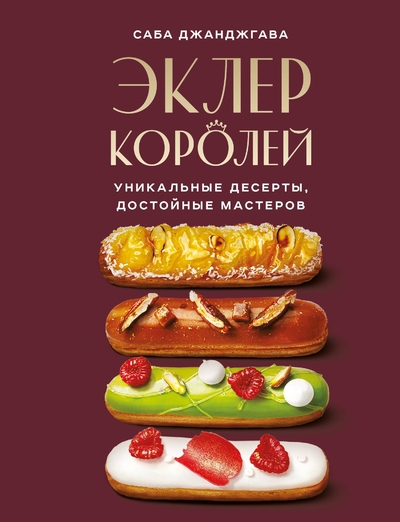 Книга: Эксмо Эклер королей. Уникальные десерты, достойные мастеров 978-5-04-106077-0