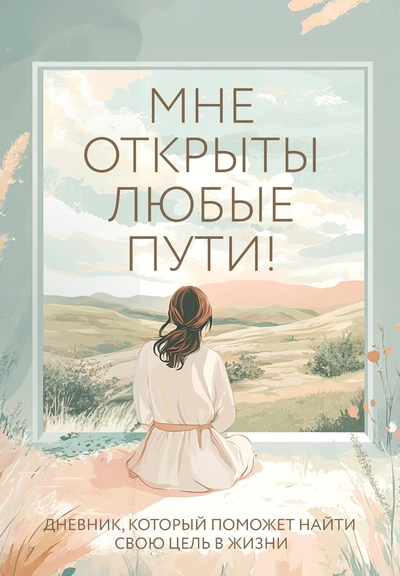 Книга: Эксмо Мне открыты любые пути! Дневник, который поможет найти свою цель в жизни 978-5-04-204350-5