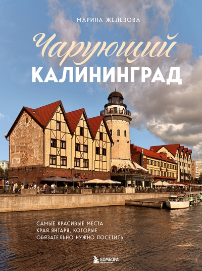 Книга: Эксмо Чарующий Калининград. Самые красивые места края янтаря, которые обязательно нужно посетить 978-5-04-214608-4