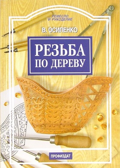 Книга: Проф-Издат Резьба по дереву (Осипенко Вячеслав Анатольевич) 5-255-01476-1,978-5-255-01736-2