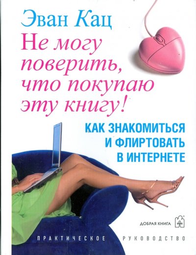 Книга: Добрая книга Не могу поверить, что покупаю эту книгу! Как знакомиться и флиртовать в интернете 978-5-98124-309-7