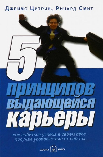 Книга: Добрая книга 5 принципов выдающейся карьеры. Как добиться успеха в своем деле, получая удовольствие от работы 5-98124-037-7,978-5-98124-037-9