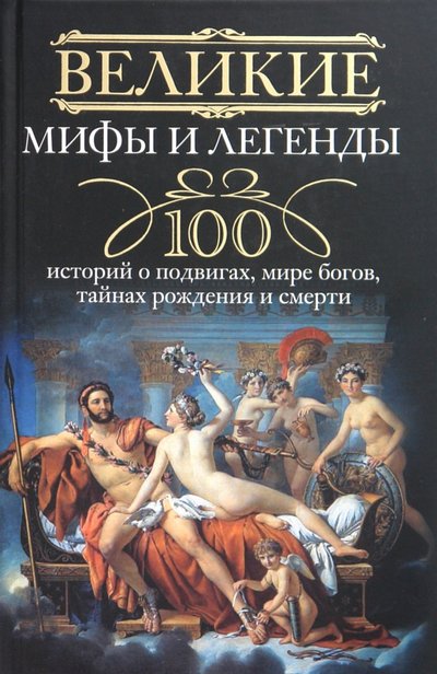 Книга: Центрполиграф Великие мифы и легенды. 100 историй о подвигах, мире богов, тайнах рождения и смерти 978-5-227-02699-6,978-5-9524-4669-4
