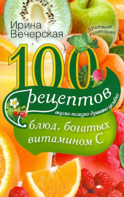 Книга: Центрполиграф Издательство ЗАО 100 рецептов блюд, богатых витамином C. Вкусно, полезно, душевно, целебно 978-5-227-04917-9