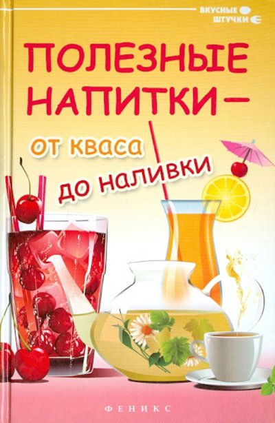 Книга: Феникс Полезные напитки - от кваса до наливки 978-5-222-22086-3