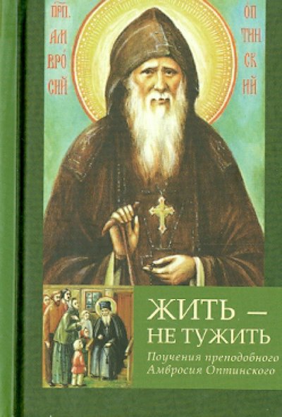 Книга: Летопись (церк.) Жить - не тужить.Поучения преподобного Амвросия Оптинского 978-5-9905030-1-4