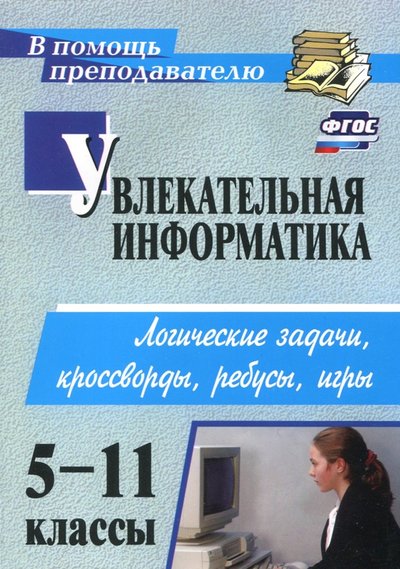 Книга: Учитель Увлекательная информатика. 5-11 классы. Логические задачи, кроссворды, ребусы, игры. 978-5-7057-2416-1, 978-5-7057-3861-8