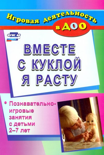 Книга: Учитель Вместе с куклой я расту: познавательно-игровые занятия с детьми 2-7 лет 978-5-7057-3099-5
