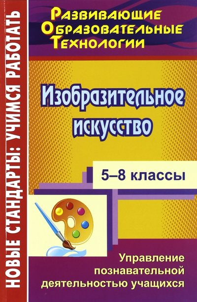 Книга: Учитель Изобразительное искусство. 5-8 классы. Управление познавательной деятельностью учащихся 978-5-7057-2849-7