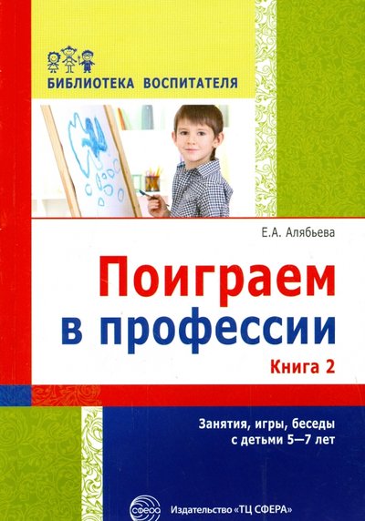 Книга: ТЦ Сфера Поиграем в профессии. Книга 2. Занятия, игры и беседы с детьми 5-7 лет 978-5-9949-1081-8