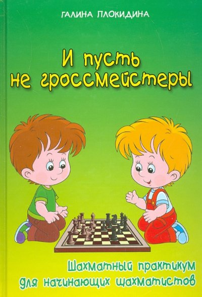 Книга: Феникс И пусть не гроссмейстеры. Шахматный практикум для начинающих шахматистов 978-5-222-23311-5