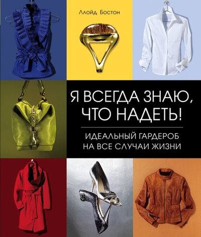 Книга: Эксмо Я всегда знаю, что надеть! Идеальный гардероб на все случаи жизни 978-5-699-73821-2